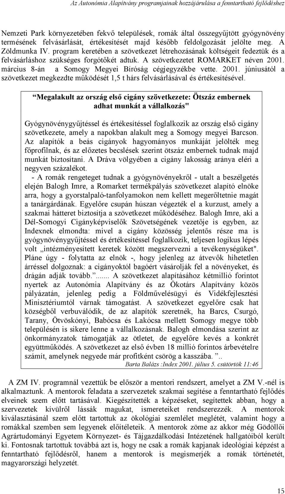 A szövetkezetet ROMARKET néven 2001. március 8-án a Somogy Megyei Bíróság cégjegyzékbe vette. 2001. júniusától a szövetkezet megkezdte működését 1,5 t hárs felvásárlásával és értékesítésével.