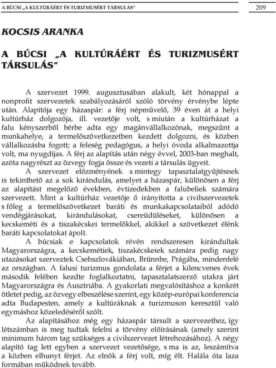 vezetője volt, s miután a kultúrházat a falu kényszerből bérbe adta egy magánvállalkozónak, megszűnt a munkahelye, a termelőszövetkezetben kezdett dolgozni, és közben vállalkozásba fogott; a feleség