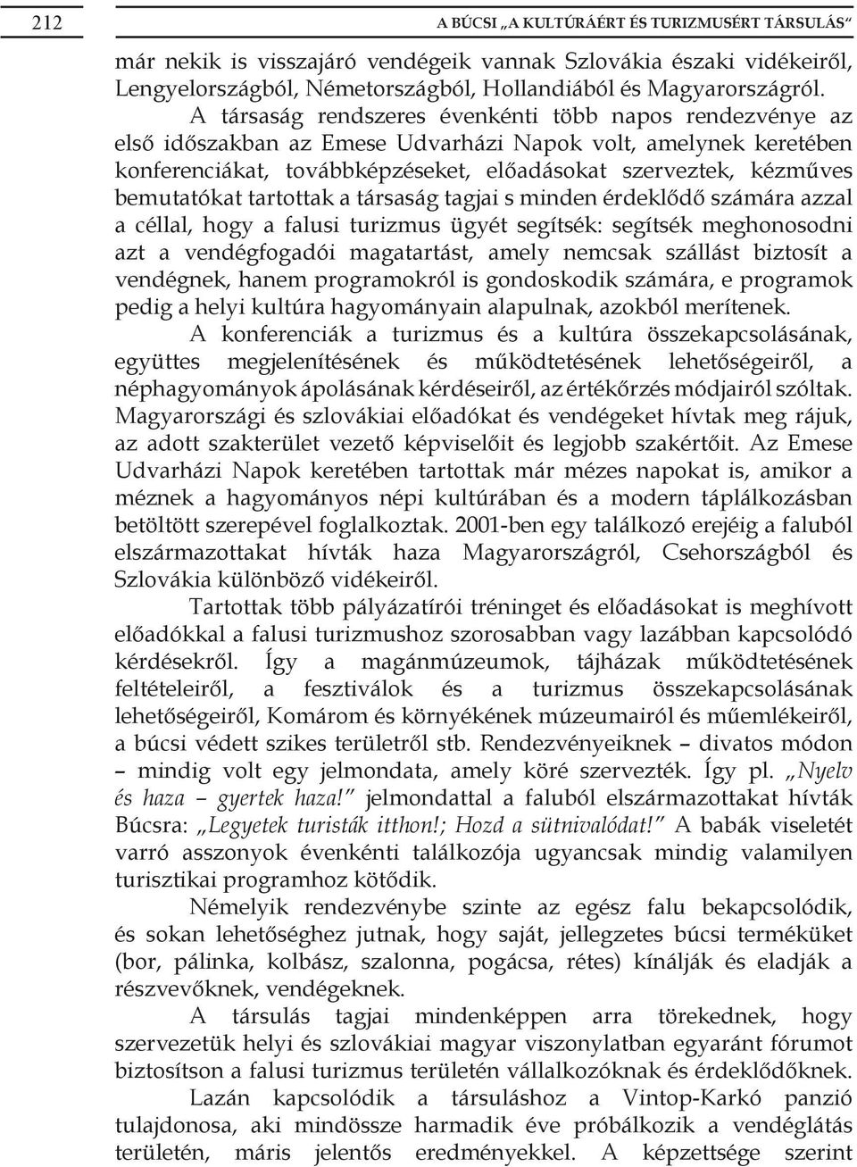 bemutatókat tartottak a társaság tagjai s minden érdeklődő számára azzal a céllal, hogy a falusi turizmus ügyét segítsék: segítsék meghonosodni azt a vendégfogadói magatartást, amely nemcsak szállást