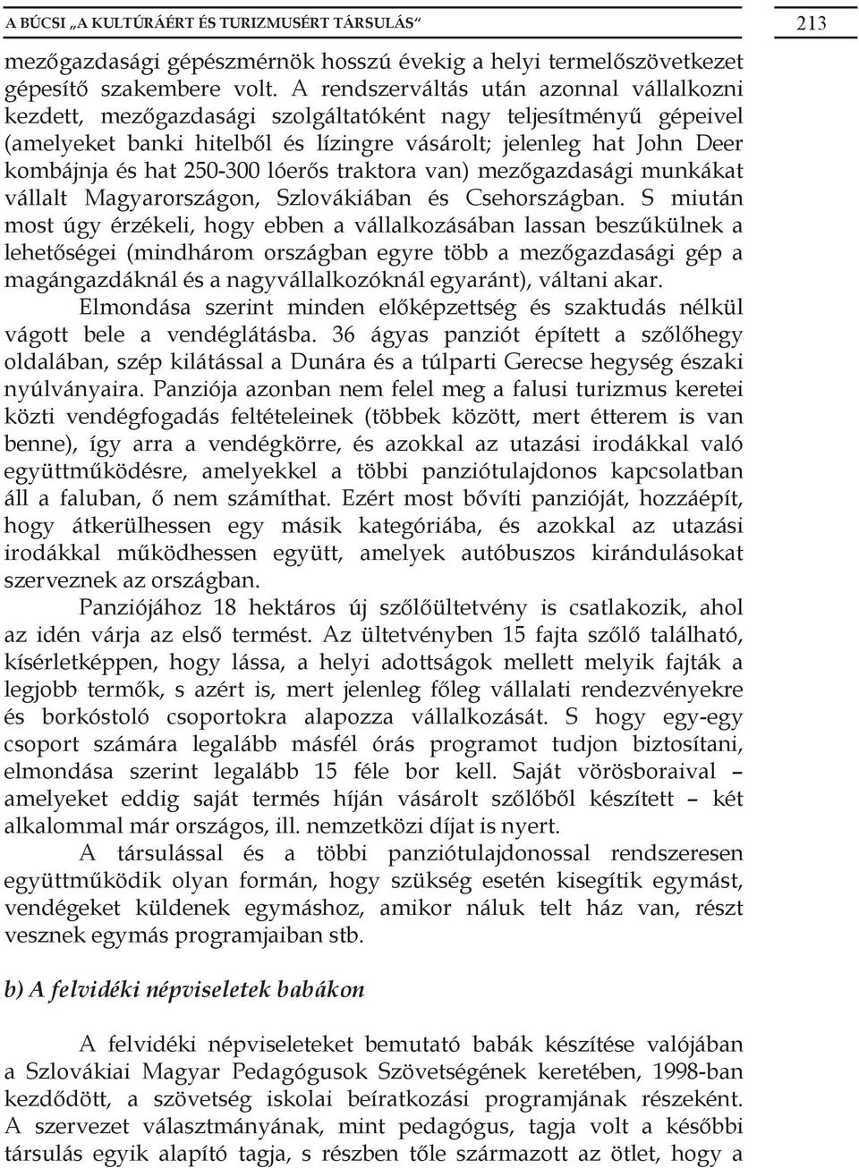 250-300 lóerős traktora van) mezőgazdasági munkákat vállalt Magyarországon, Szlovákiában és Csehországban.