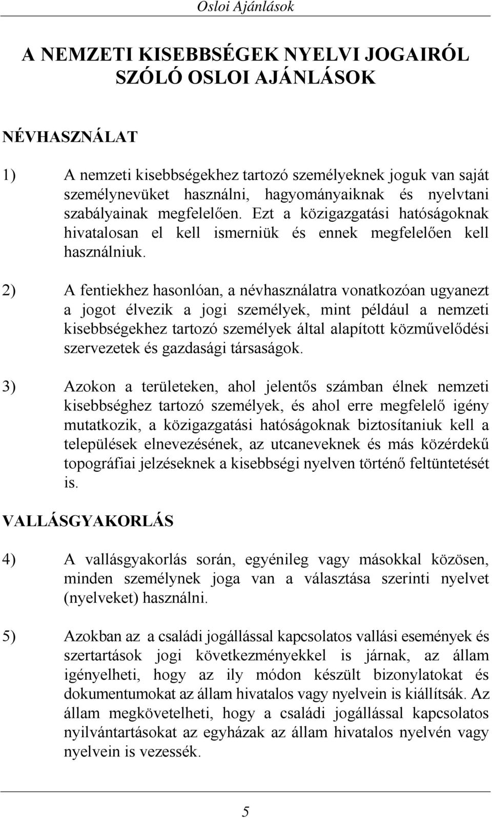 2) A fentiekhez hasonlóan, a névhasználatra vonatkozóan ugyanezt a jogot élvezik a jogi személyek, mint például a nemzeti kisebbségekhez tartozó személyek által alapított közművelődési szervezetek és