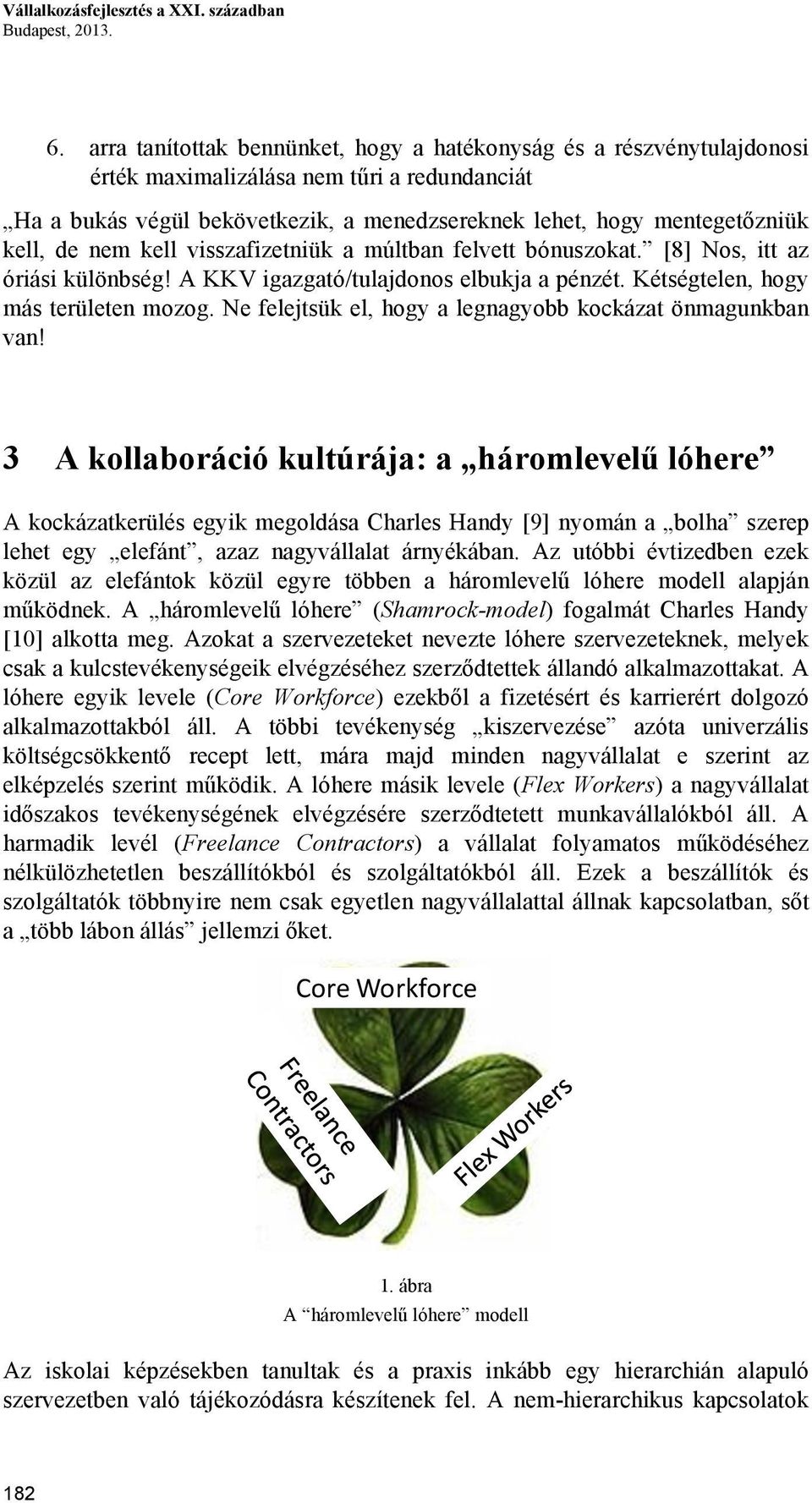 nem kell visszafizetniük a múltban felvett bónuszokat. [8] Nos, itt az óriási különbség! A KKV igazgató/tulajdonos elbukja a pénzét. Kétségtelen, hogy más területen mozog.