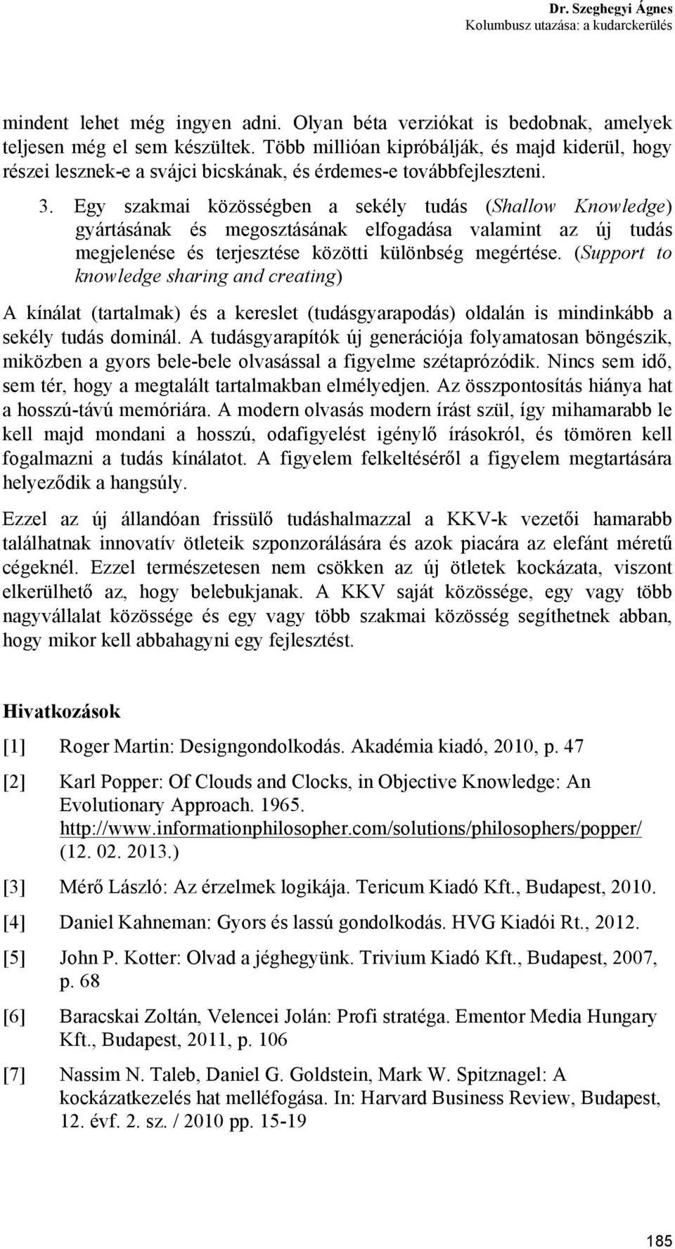 Egy szakmai közösségben a sekély tudás (Shallow Knowledge) gyártásának és megosztásának elfogadása valamint az új tudás megjelenése és terjesztése közötti különbség megértése.