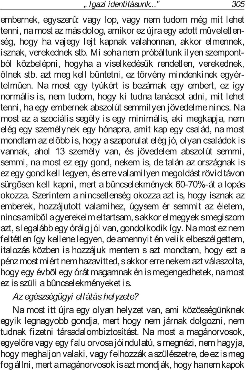 verekednek stb. Mi soha nem próbáltunk ilyen szempontból közbelépni, hogyha a viselkedésük rendetlen, verekednek, ölnek stb. azt meg kell büntetni, ez törvény mindenkinek egyértelmûen.