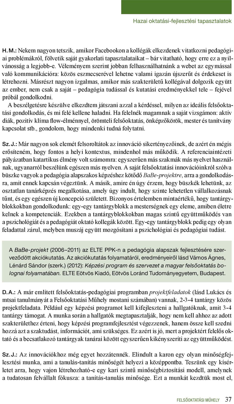 Véleményem szerint jobban felhasználhatnánk a webet az egymással való kommunikációra: közös eszmecserével lehetne valami igazán újszerűt és érdekeset is létrehozni.