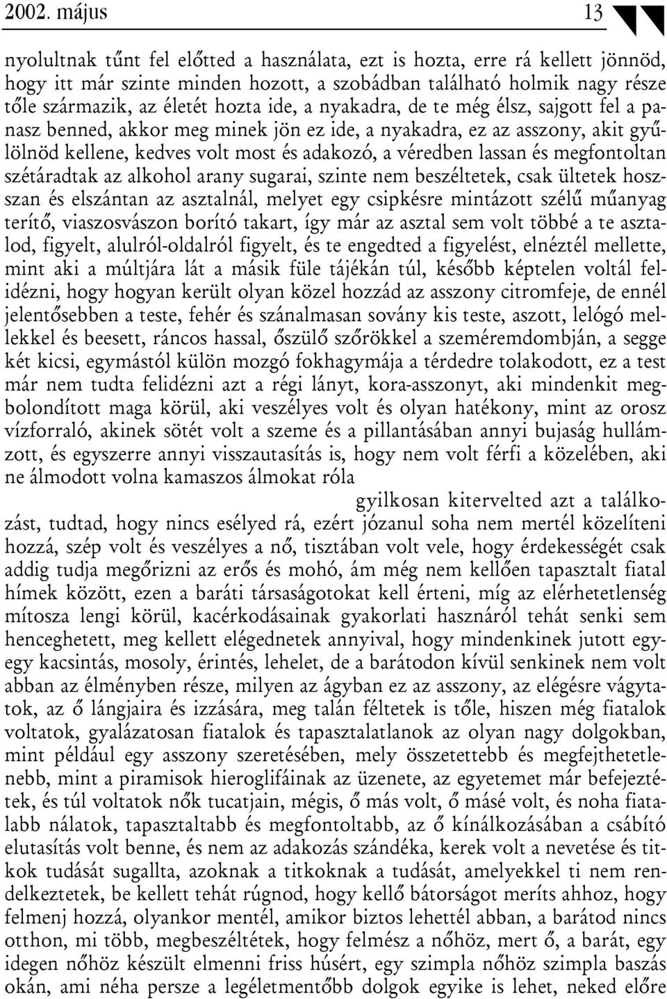 megfontoltan szétáradtak az alkohol arany sugarai, szinte nem beszéltetek, csak ültetek hoszszan és elszántan az asztalnál, melyet egy csipkésre mintázott szélű műanyag terítő, viaszosvászon borító