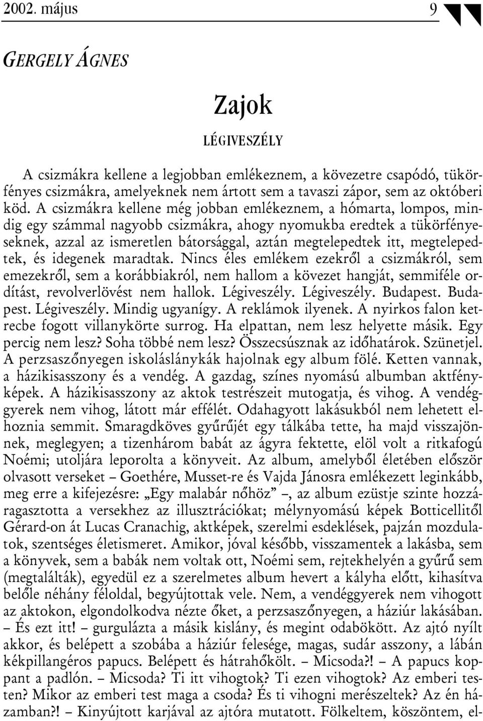 itt, megtelepedtek, és idegenek maradtak. Nincs éles emlékem ezekről a csizmákról, sem emezekről, sem a korábbiakról, nem hallom a kövezet hangját, semmiféle ordítást, revolverlövést nem hallok.