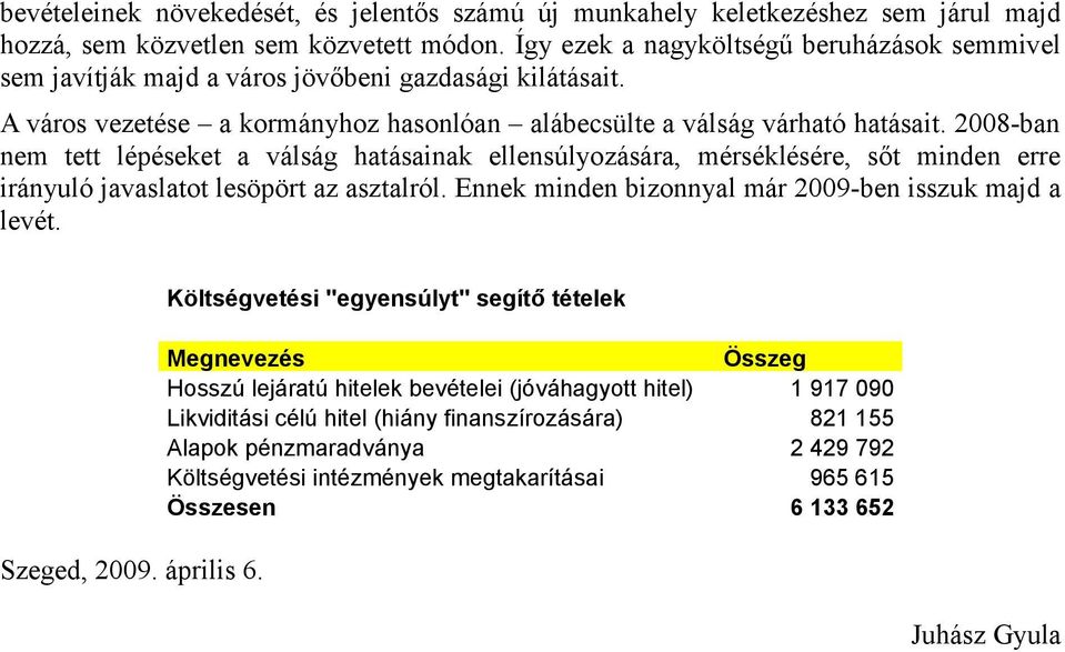 2008-ban nem tett lépéseket a válság hatásainak ellensúlyozására, mérséklésére, sőt minden erre irányuló javaslatot lesöpört az asztalról. Ennek minden bizonnyal már 2009-ben isszuk majd a levét.