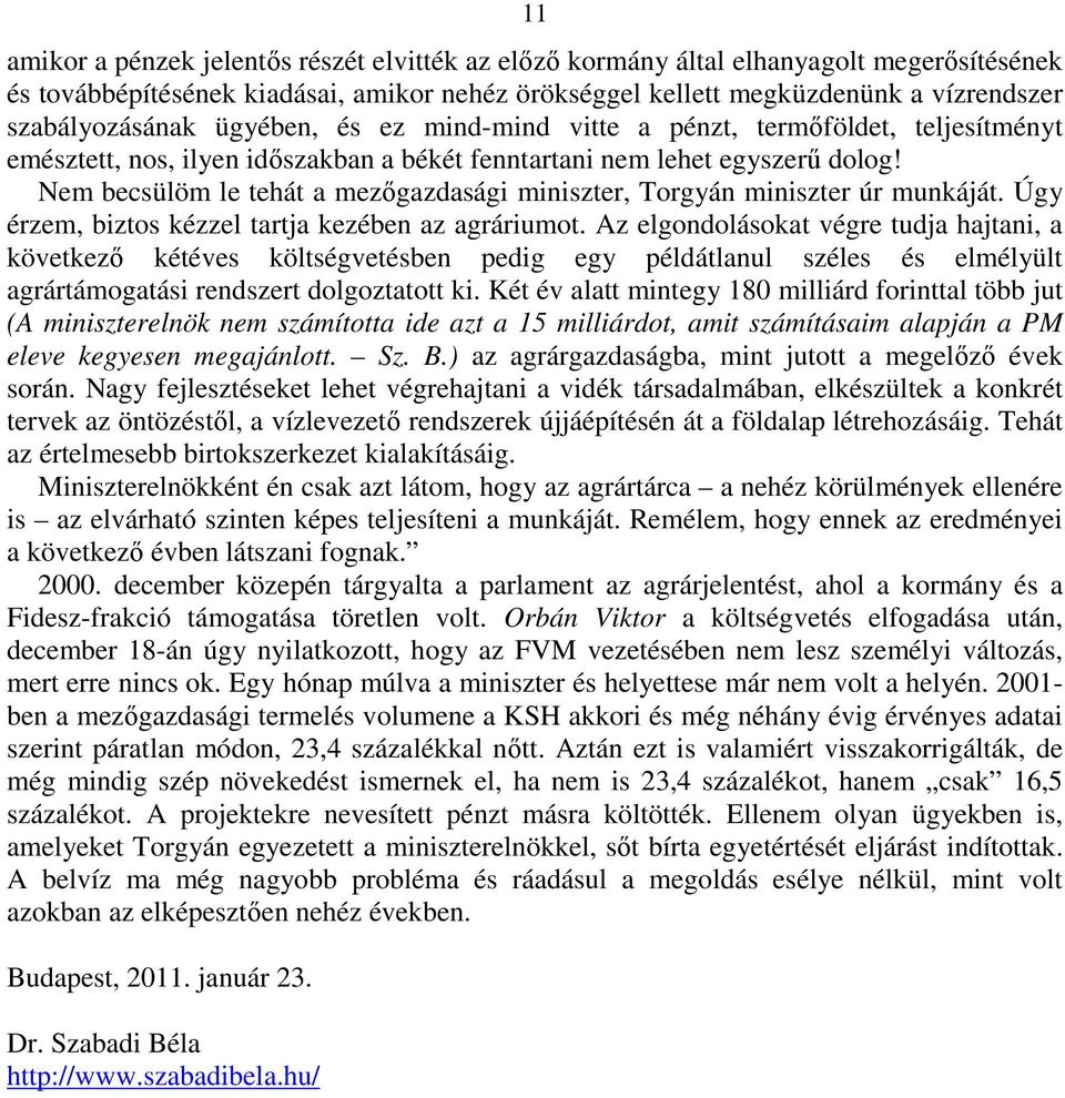 Nem becsülöm le tehát a mezőgazdasági miniszter, Torgyán miniszter úr munkáját. Úgy érzem, biztos kézzel tartja kezében az agráriumot.