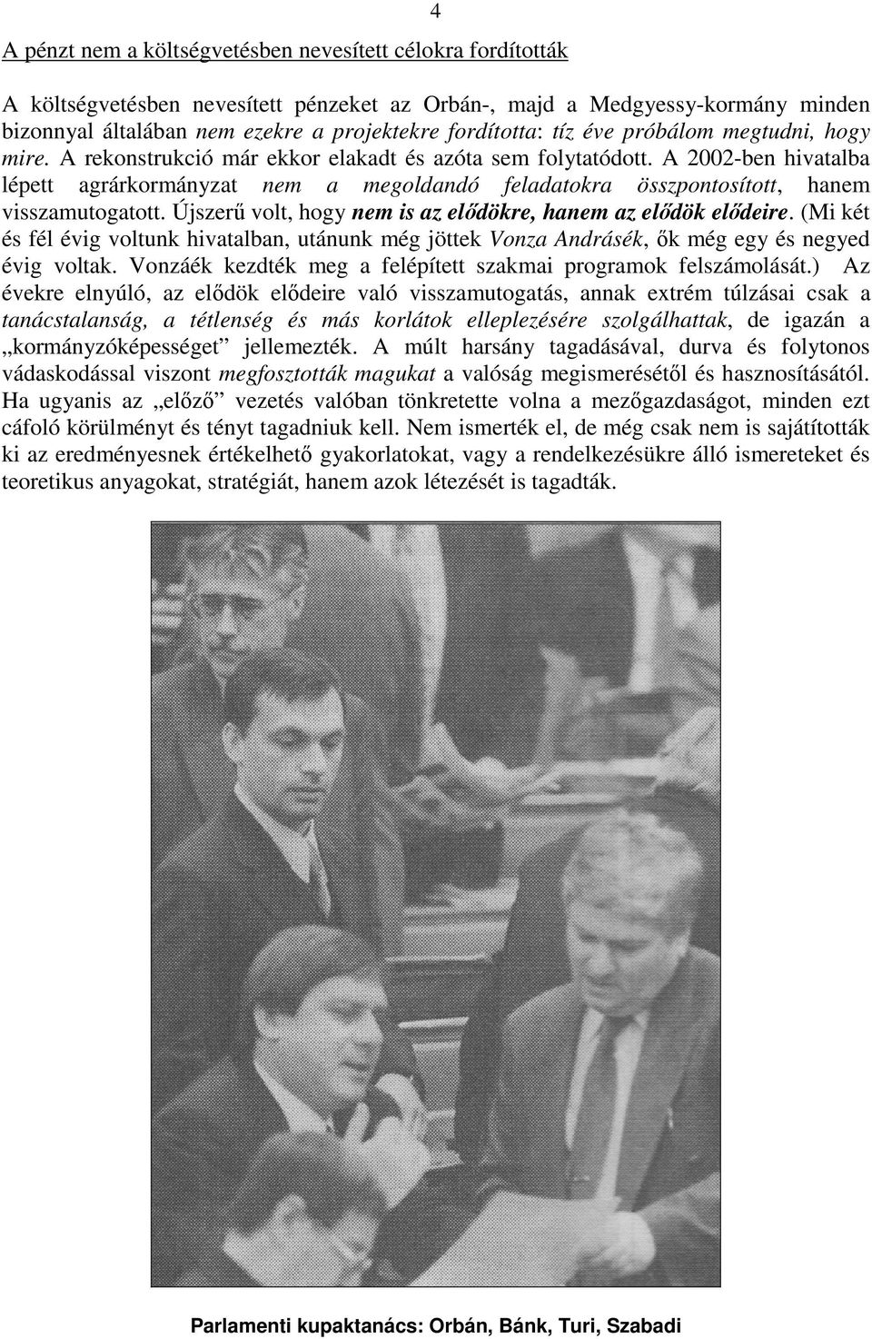 A 2002-ben hivatalba lépett agrárkormányzat nem a megoldandó feladatokra összpontosított, hanem visszamutogatott. Újszerű volt, hogy nem is az elődökre, hanem az elődök elődeire.