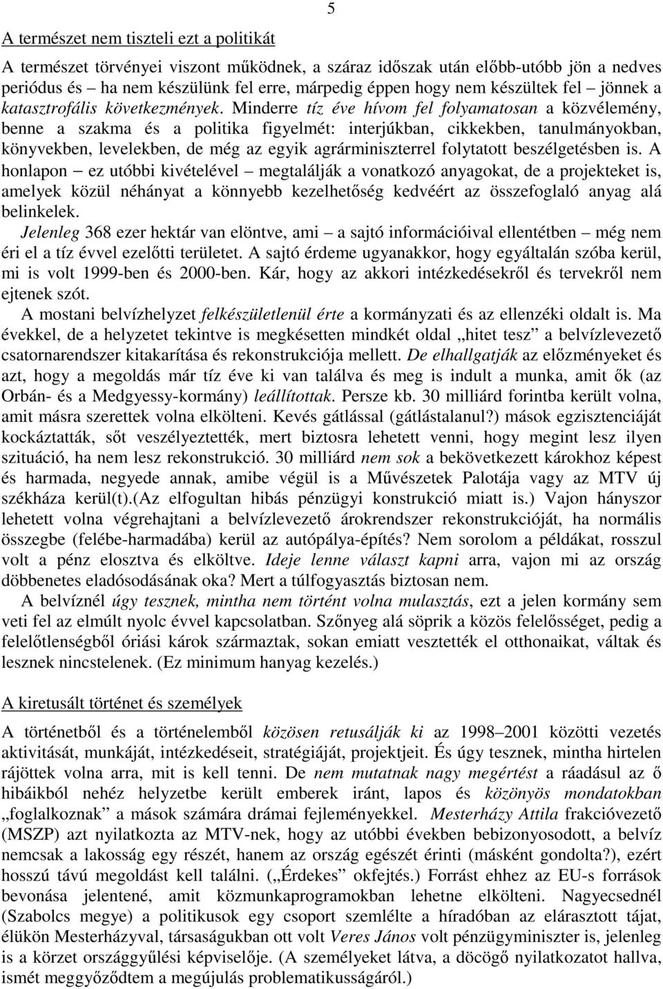 Minderre tíz éve hívom fel folyamatosan a közvélemény, benne a szakma és a politika figyelmét: interjúkban, cikkekben, tanulmányokban, könyvekben, levelekben, de még az egyik agrárminiszterrel