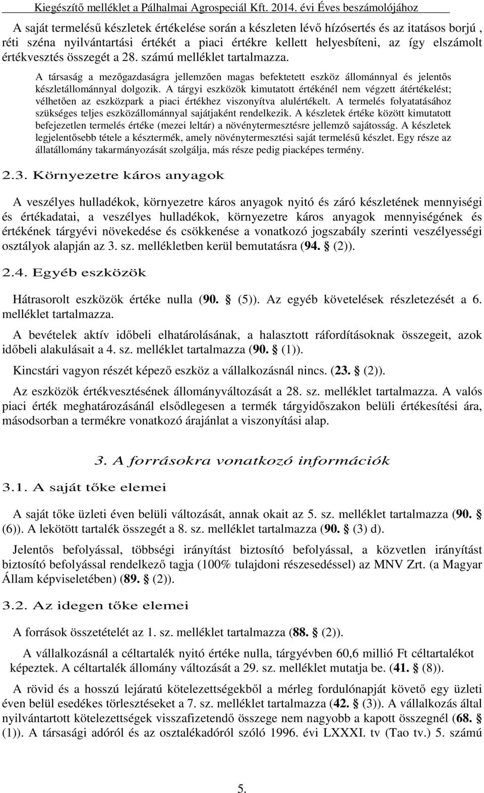 elszámolt értékvesztés összegét a 28. számú melléklet tartalmazza. A társaság a mezőgazdaságra jellemzően magas befektetett eszköz állománnyal és jelentős készletállománnyal dolgozik.