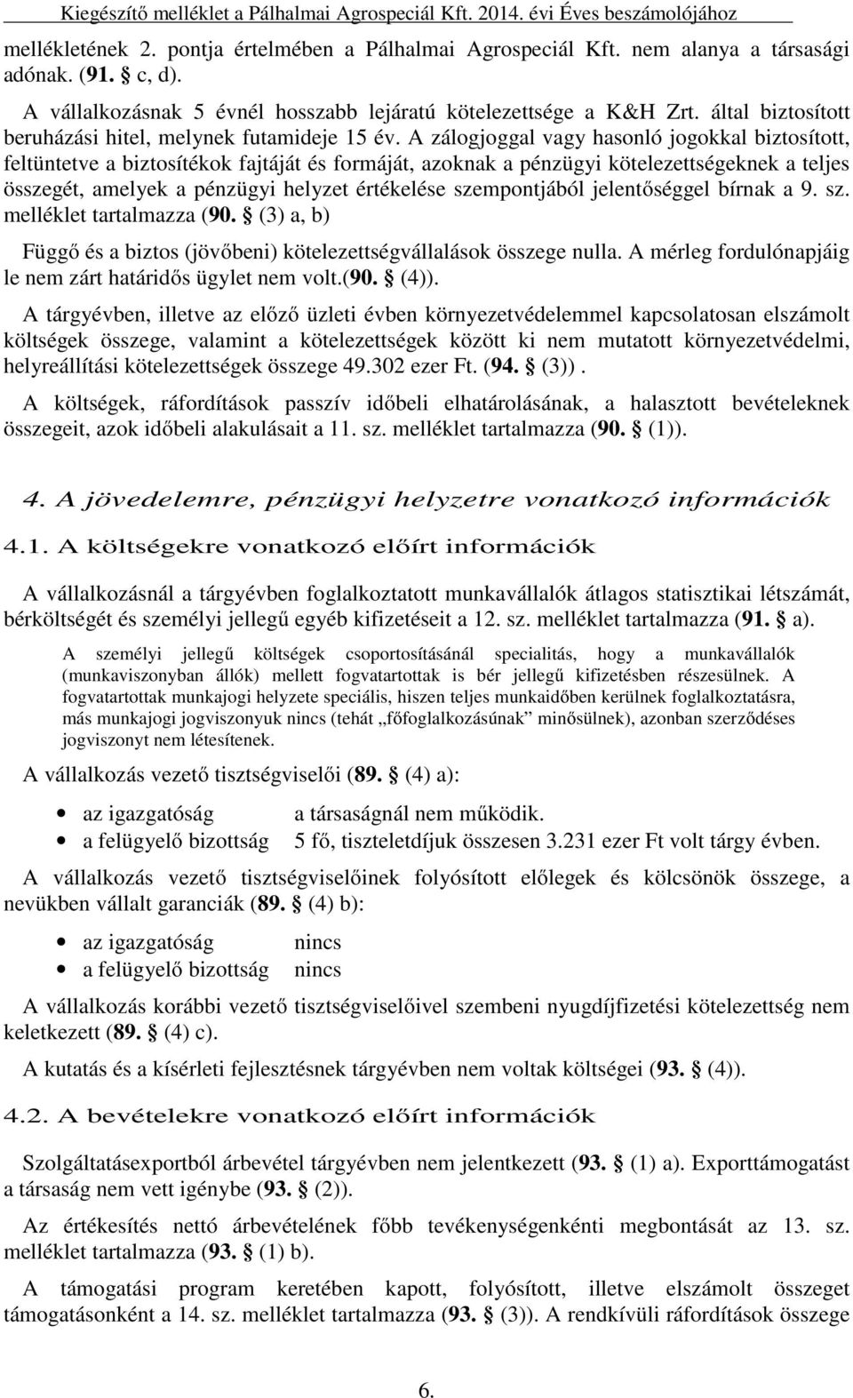 A zálogjoggal vagy hasonló jogokkal biztosított, feltüntetve a biztosítékok fajtáját és formáját, azoknak a pénzügyi kötelezettségeknek a teljes összegét, amelyek a pénzügyi helyzet értékelése