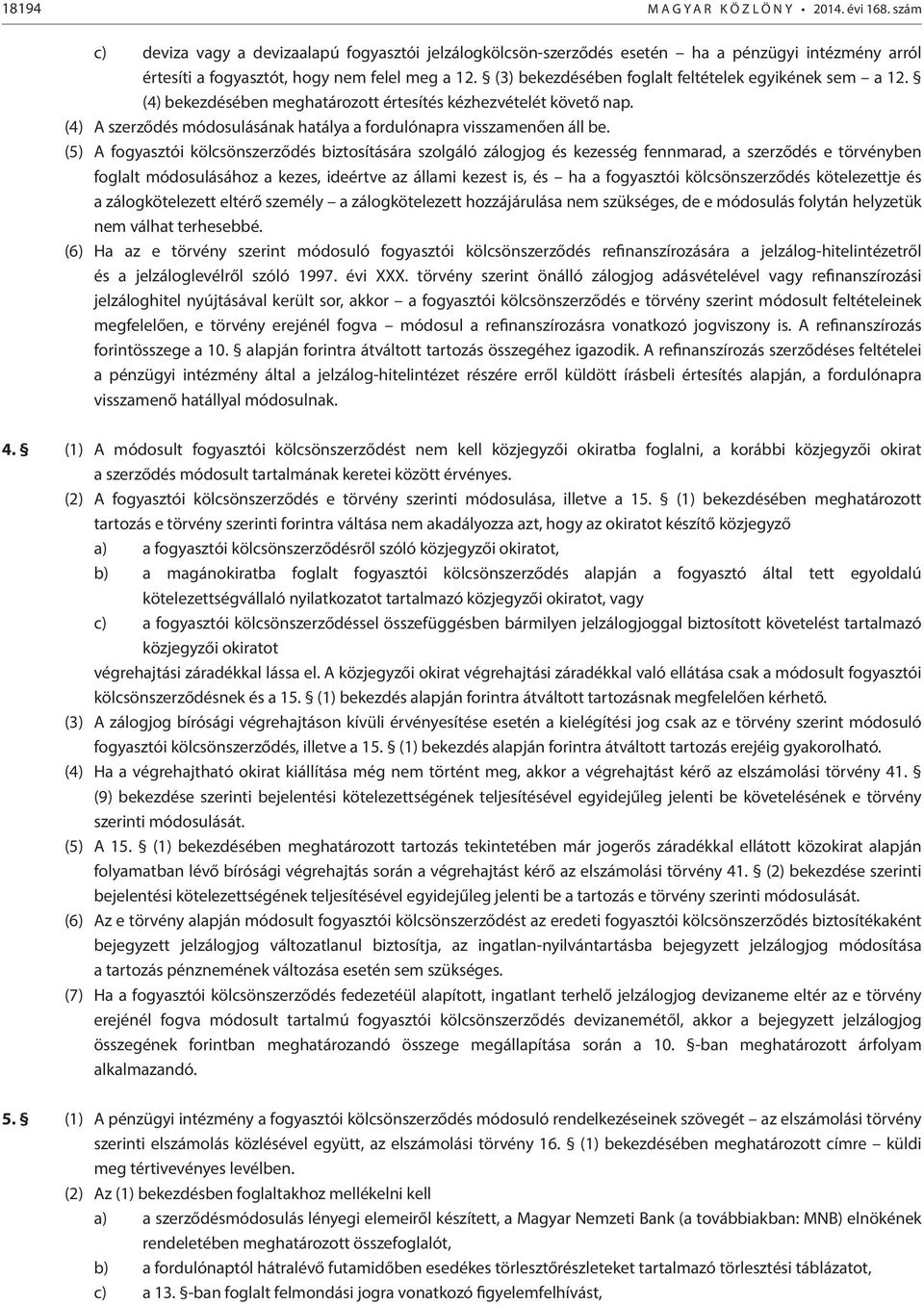 (3) bekezdésében foglalt feltételek egyikének sem a 12. (4) bekezdésében meghatározott értesítés kézhezvételét követő nap. (4) A szerződés módosulásának hatálya a fordulónapra visszamenően áll be.