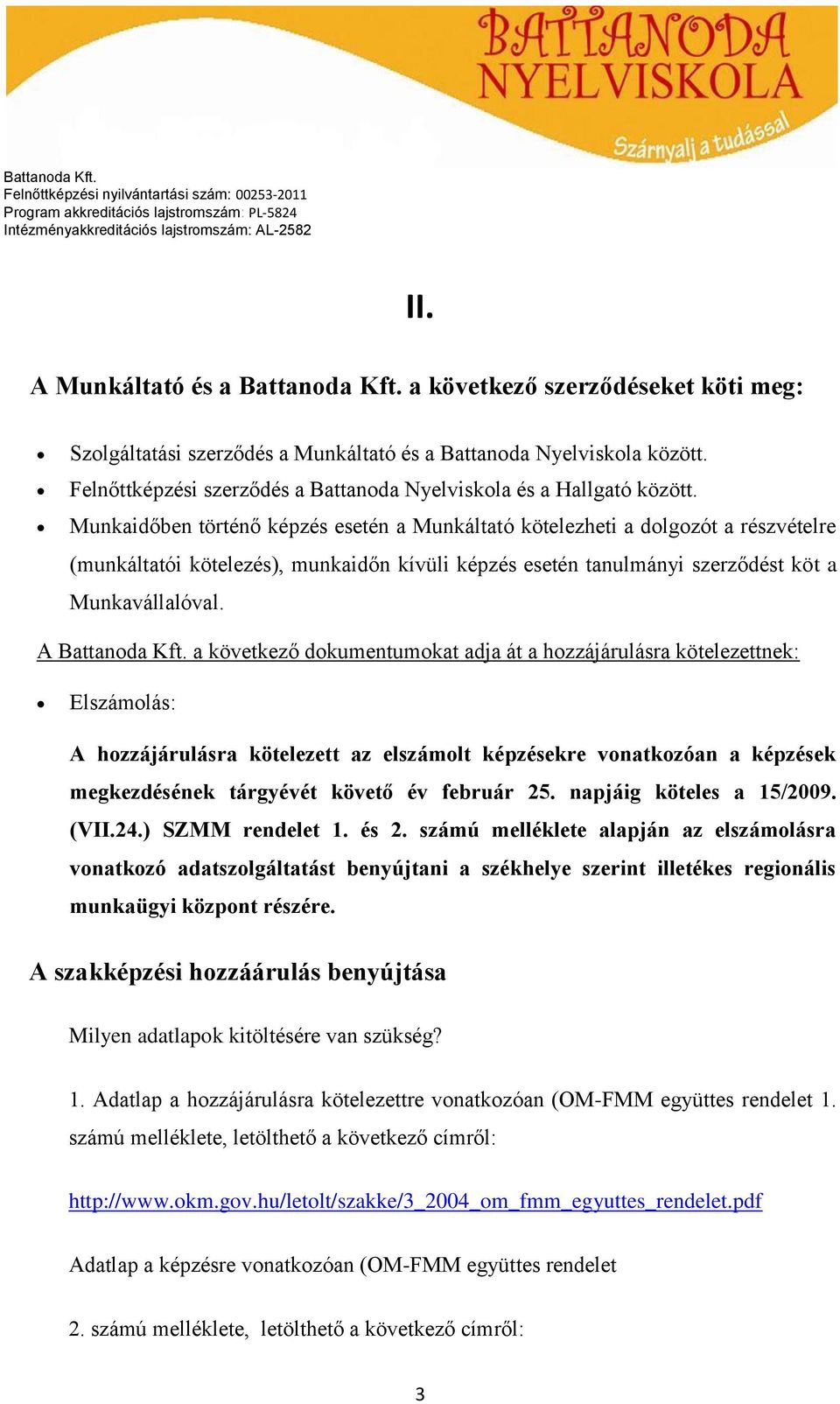 Munkaidőben történő képzés esetén a Munkáltató kötelezheti a dolgozót a részvételre (munkáltatói kötelezés), munkaidőn kívüli képzés esetén tanulmányi szerződést köt a Munkavállalóval.