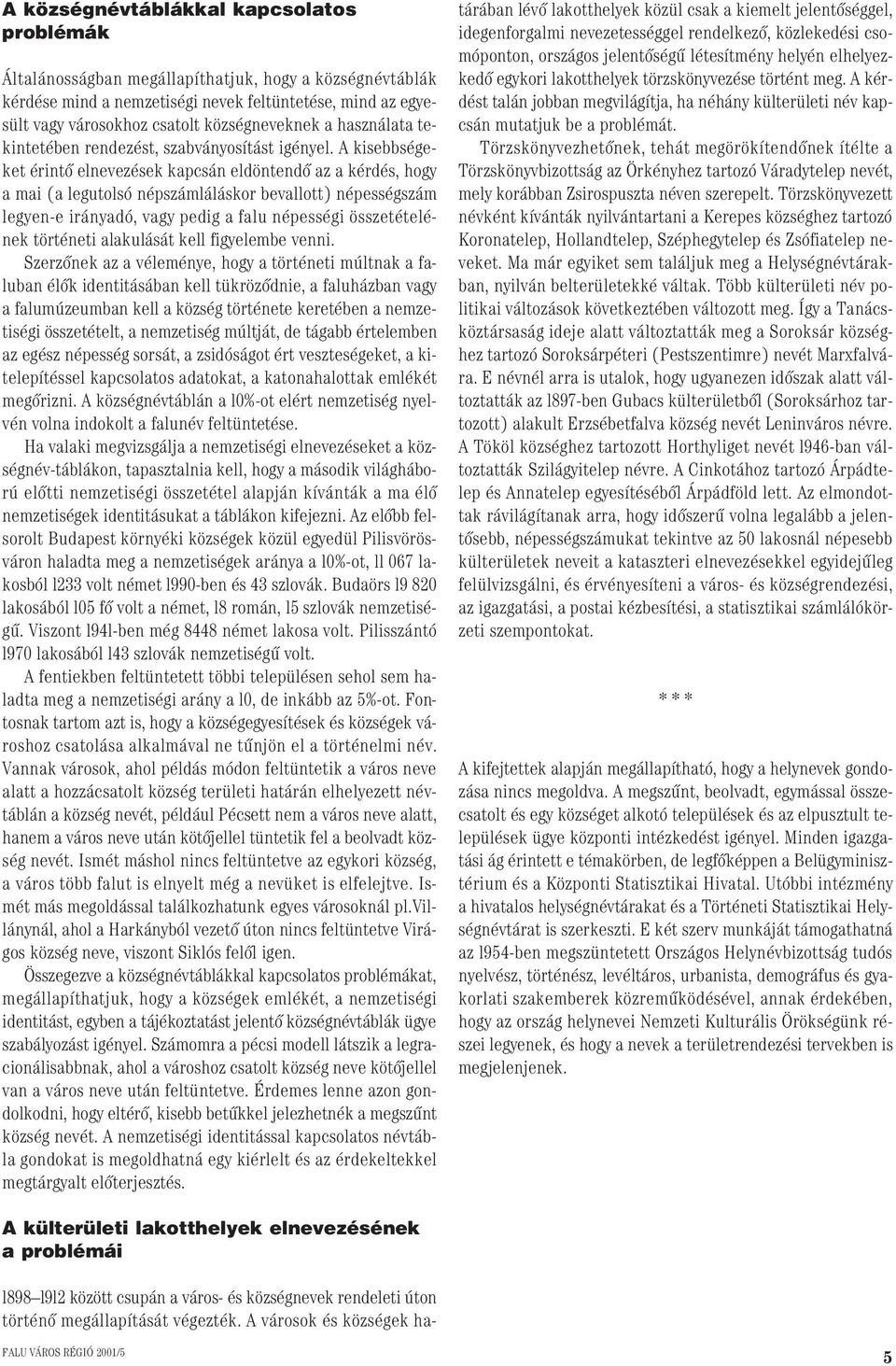 A kisebbségeket érintô elnevezések kapcsán eldöntendô az a kérdés, hogy a mai (a legutolsó népszámláláskor bevallott) népességszám legyen-e irányadó, vagy pedig a falu népességi összetételének