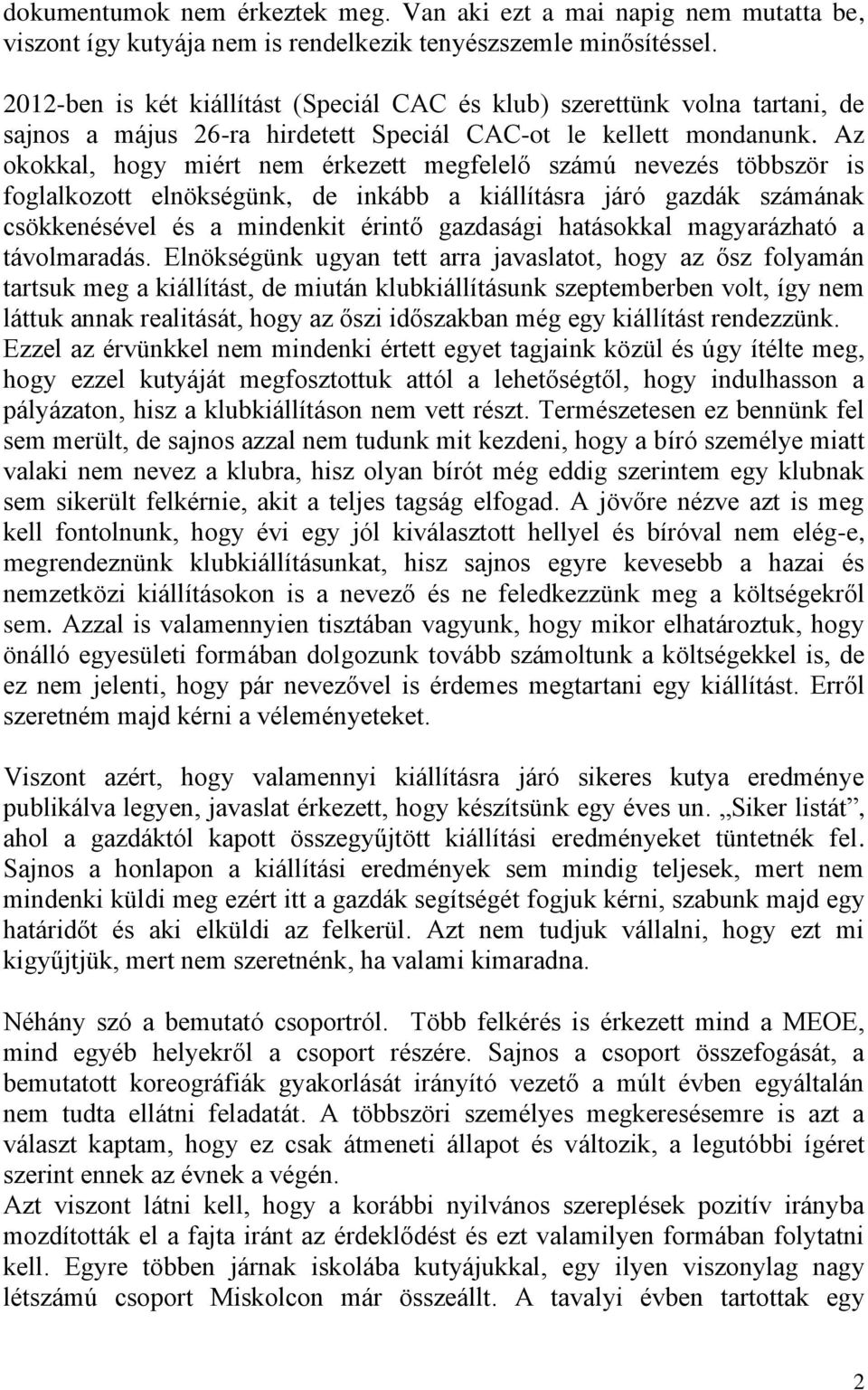 Az okokkal, hogy miért nem érkezett megfelelő számú nevezés többször is foglalkozott elnökségünk, de inkább a kiállításra járó gazdák számának csökkenésével és a mindenkit érintő gazdasági hatásokkal