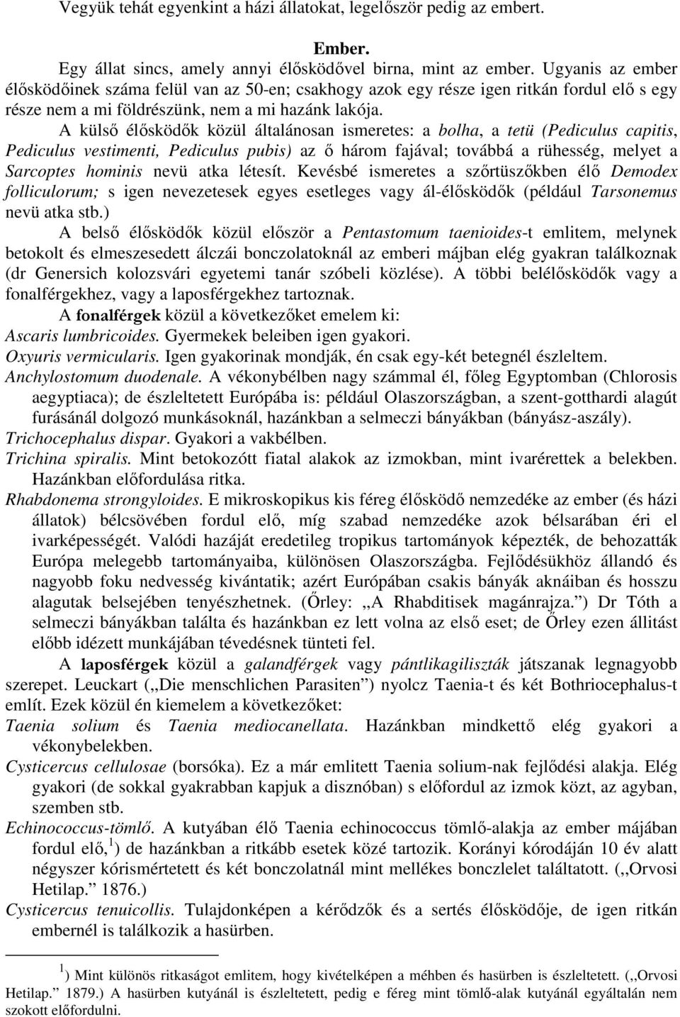 A külsı élısködık közül általánosan ismeretes: a bolha, a tetü (Pediculus capitis, Pediculus vestimenti, Pediculus pubis) az ı három fajával; továbbá a rühesség, melyet a Sarcoptes hominis nevü atka