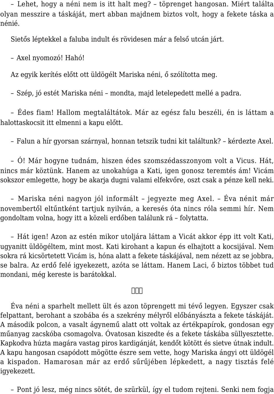 Szép, jó estét Mariska néni mondta, majd letelepedett mellé a padra. Édes fiam! Hallom megtaláltátok. Már az egész falu beszéli, én is láttam a halottaskocsit itt elmenni a kapu előtt.