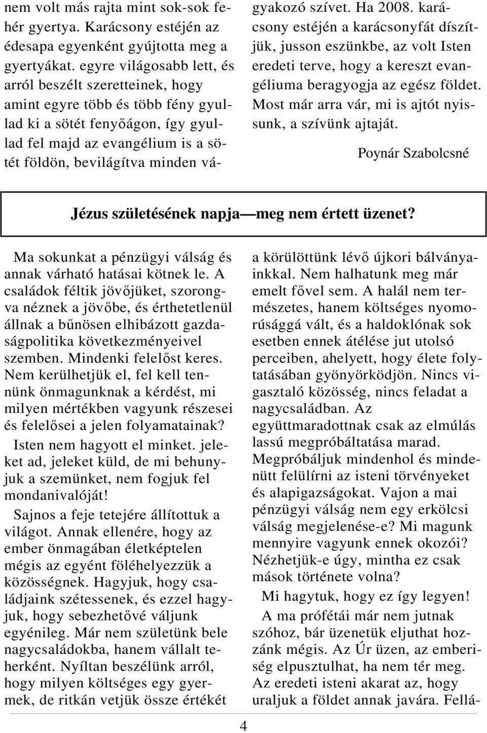 vágyakozó szívet. Ha 2008. karácsony estéjén a karácsonyfát díszítjük, jusson eszünkbe, az volt Isten eredeti terve, hogy a kereszt evangéliuma beragyogja az egész földet.