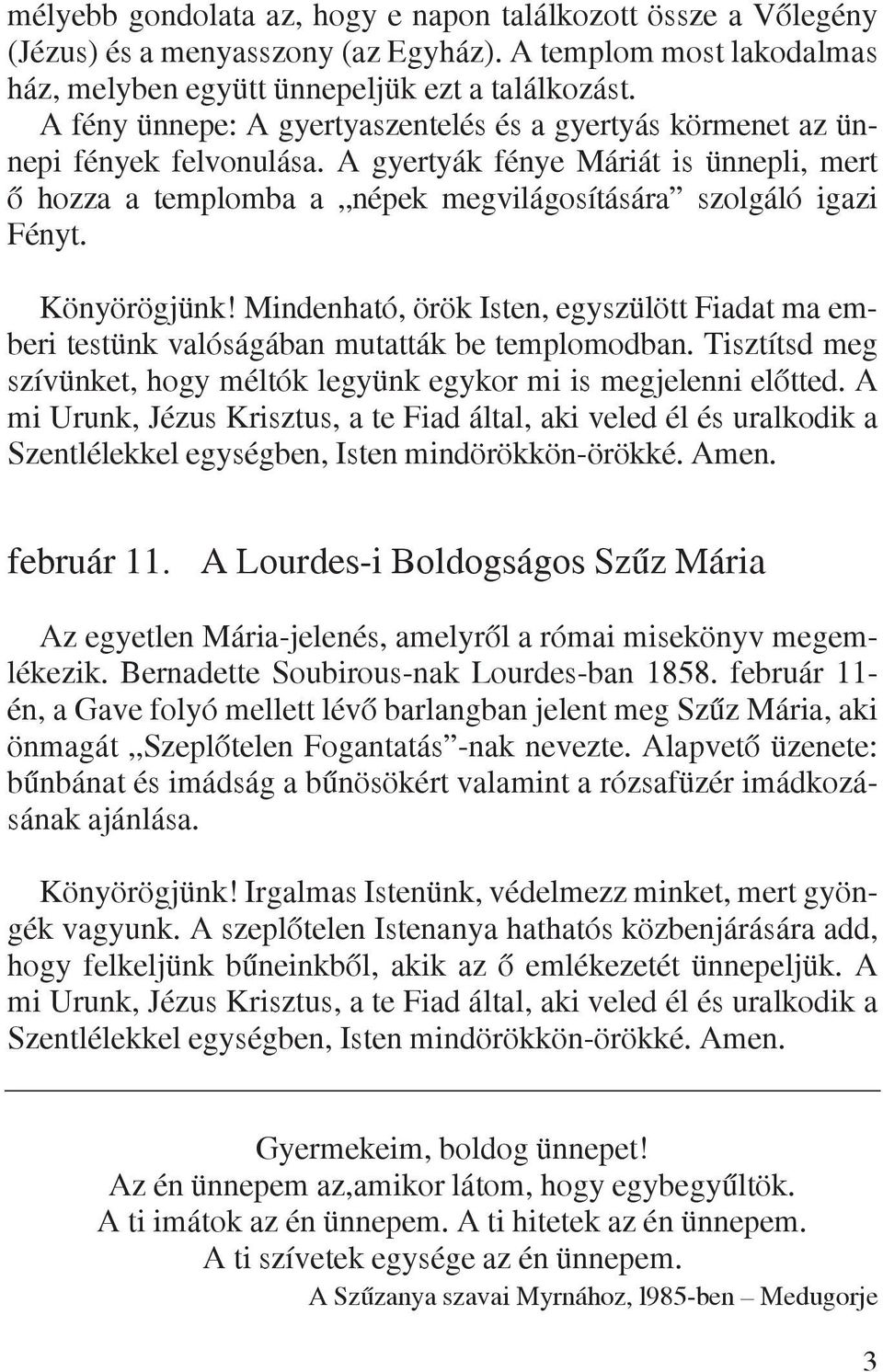 Könyörögjünk! Mindenható, örök Isten, egyszülött Fiadat ma emberi testünk valóságában mutatták be templomodban. Tisztítsd meg szívünket, hogy méltók legyünk egykor mi is megjelenni elôtted.