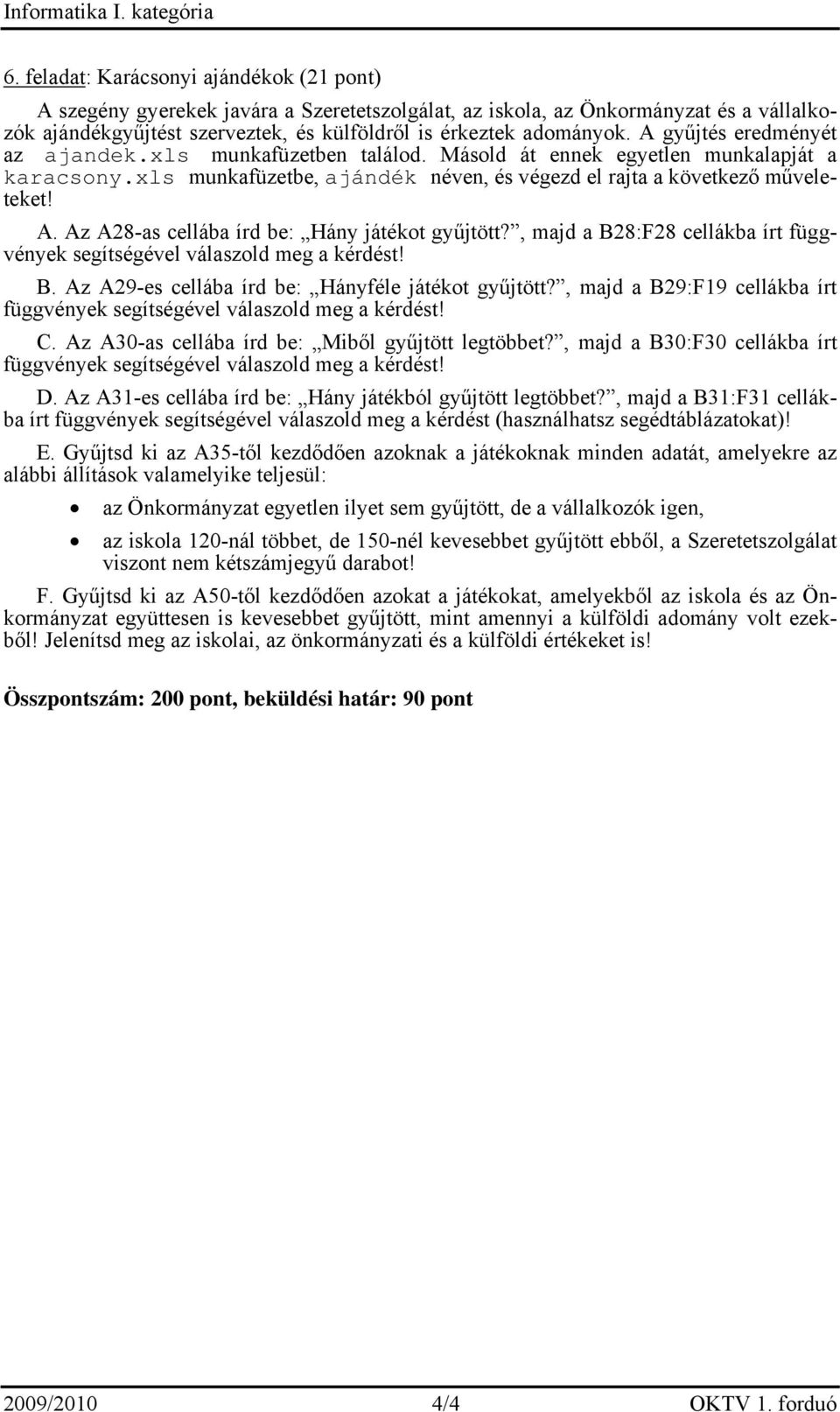 A gyűjtés eredményét az ajandek.xls munkafüzetben találod. Másold át ennek egyetlen munkalapját a karacsony.xls munkafüzetbe, ajándék néven, és végezd el rajta a következő műveleteket! A.