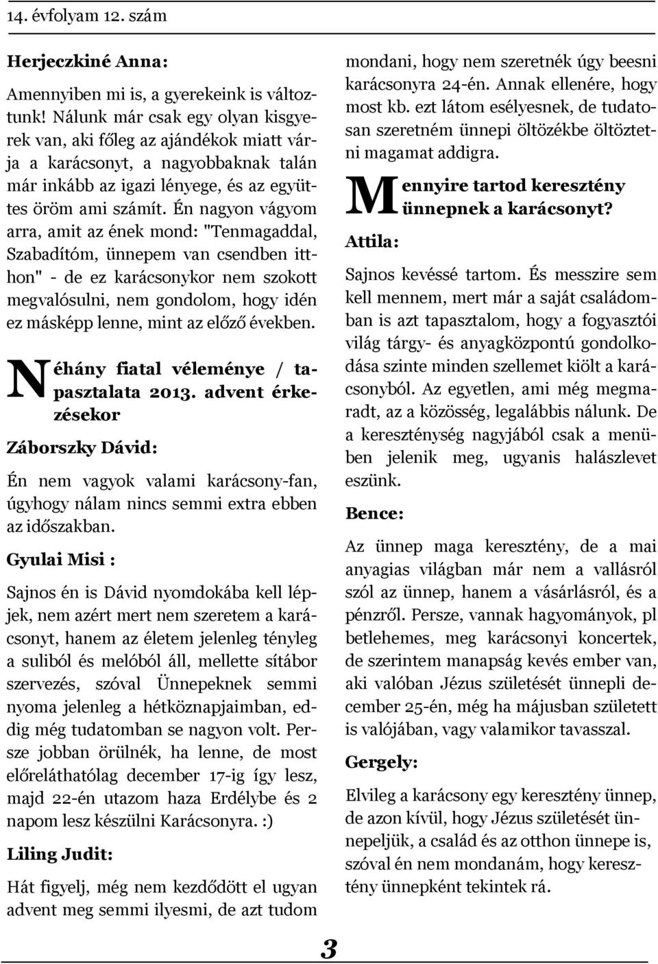 Én nagyon vágyom arra, amit az ének mond: "Tenmagaddal, Szabadítóm, ünnepem van csendben itthon" - de ez karácsonykor nem szokott megvalósulni, nem gondolom, hogy idén ez másképp lenne, mint az előző