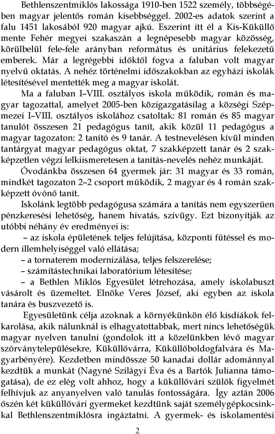 Már a legrégebbi időktől fogva a faluban volt magyar nyelvű oktatás. A nehéz történelmi időszakokban az egyházi iskolák létesítésével mentették meg a magyar iskolát. Ma a faluban I VIII.