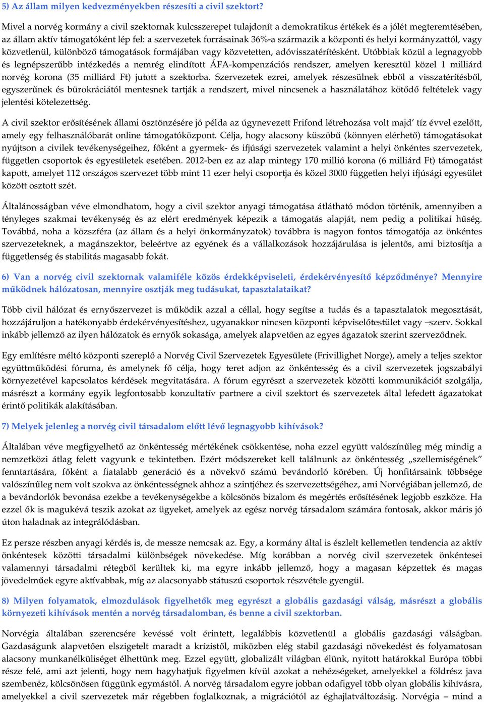 központi és helyi kormányzattól, vagy közvetlenül, különbözı támogatások formájában vagy közvetetten, adóvisszatérítésként.