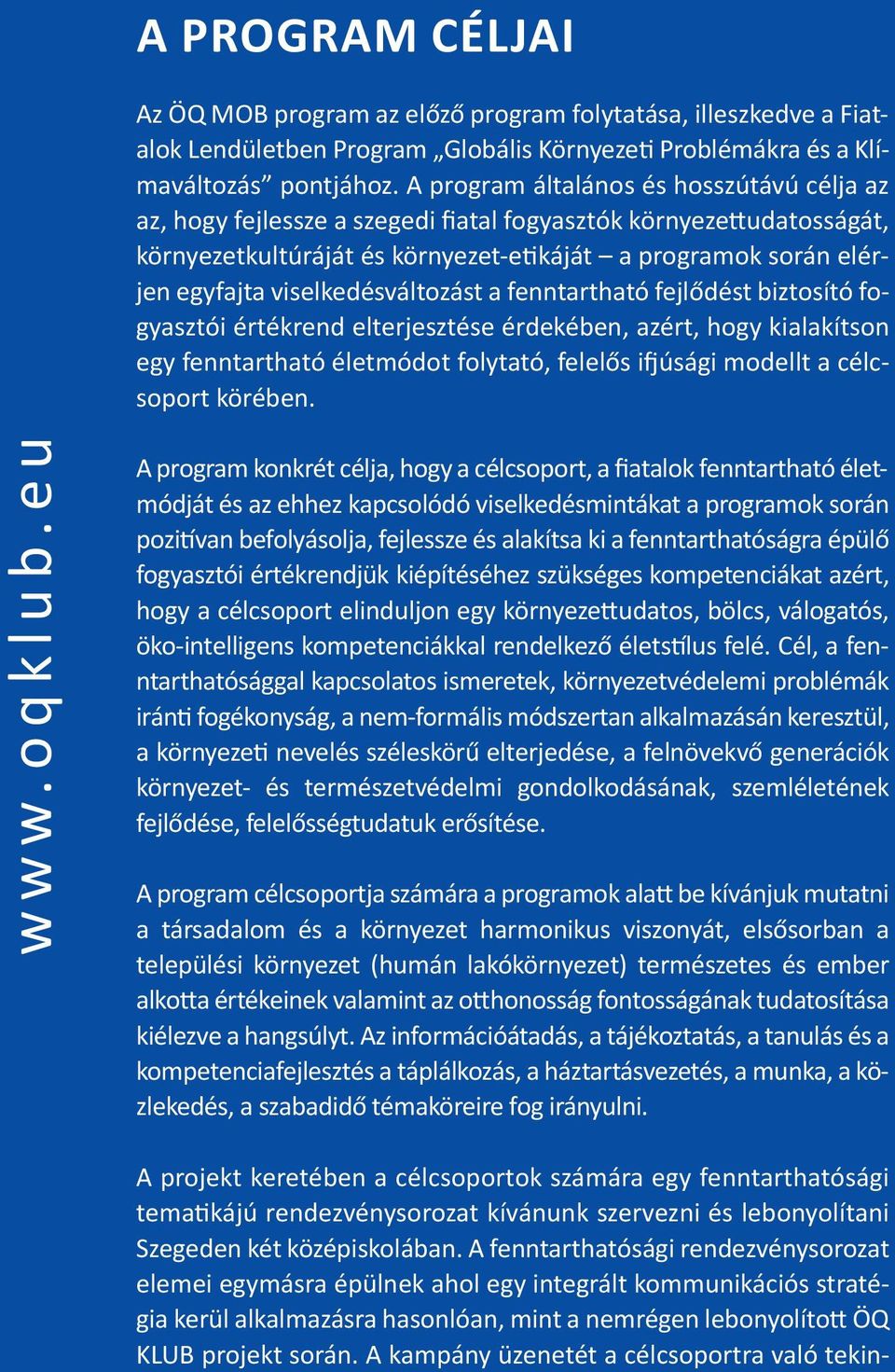 viselkedésváltozást a fenntartható fejlődést biztosító fogyasztói értékrend elterjesztése érdekében, azért, hogy kialakítson egy fenntartható életmódot folytató, felelős ifjúsági modellt a célcsoport