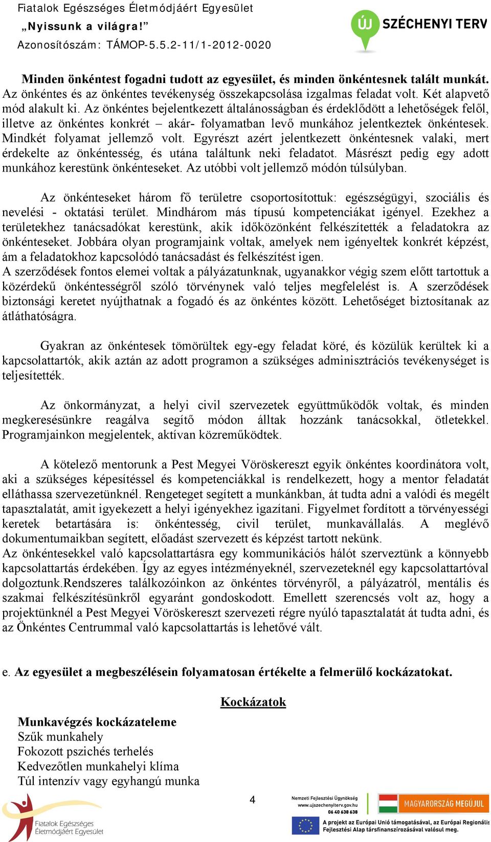 Egyrészt azért jelentkezett önkéntesnek valaki, mert érdekelte az önkéntesség, és utána találtunk neki feladatot. Másrészt pedig egy adott munkához kerestünk önkénteseket.