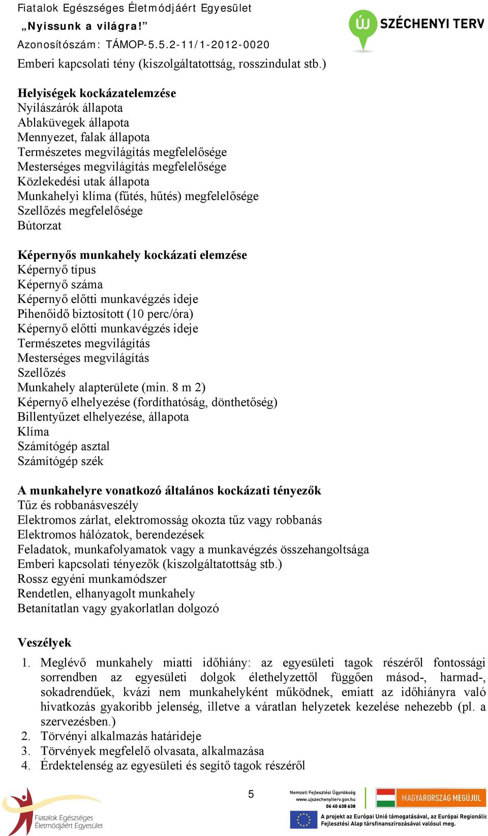 állapota Munkahelyi klíma (fűtés, hűtés) megfelelősége Szellőzés megfelelősége Bútorzat Képernyős munkahely kockázati elemzése Képernyő típus Képernyő száma Képernyő előtti munkavégzés ideje