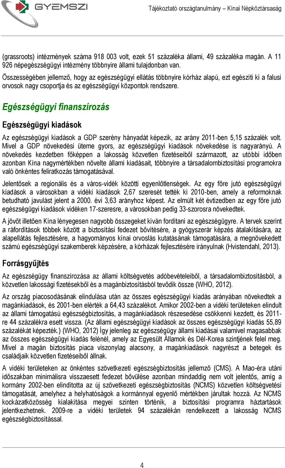 Egészségügyi finanszírozás Egészségügyi kiadások Az egészségügyi kiadások a GDP szerény hányadát képezik, az arány 2011-ben 5,15 százalék volt.