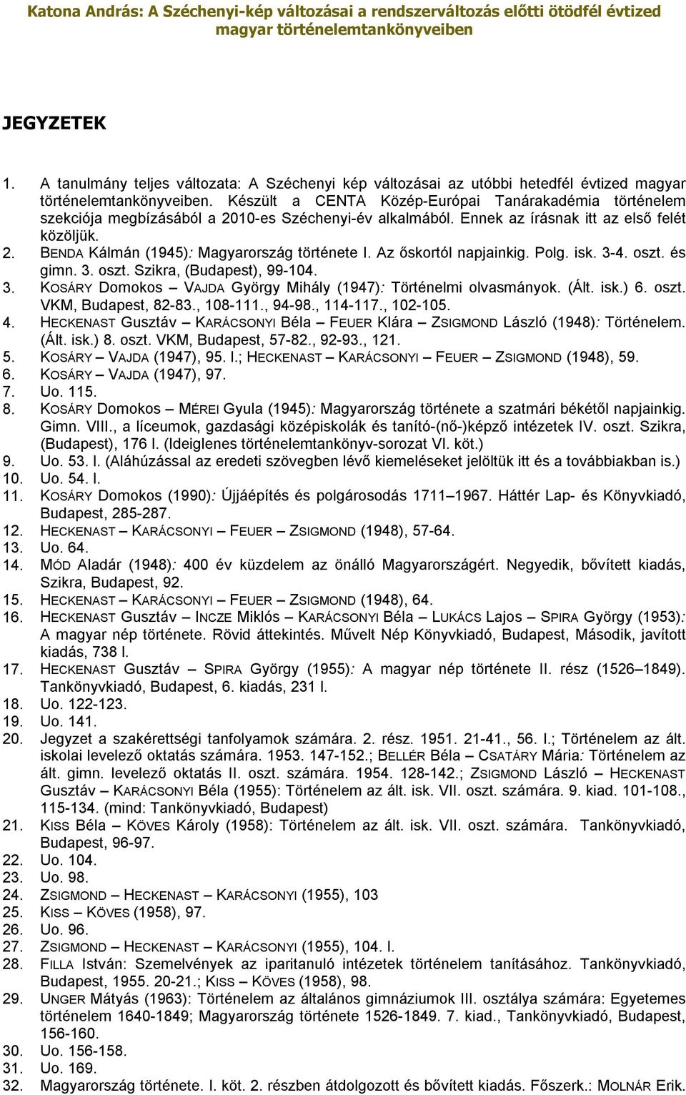 Az őskortól napjainkig. Polg. isk. 3-4. oszt. és gimn. 3. oszt. Szikra, (Budapest), 99-104. 3. KOSÁRY Domokos VAJDA György Mihály (1947): Történelmi olvasmányok. (Ált. isk.) 6. oszt. VKM, Budapest, 82-83.