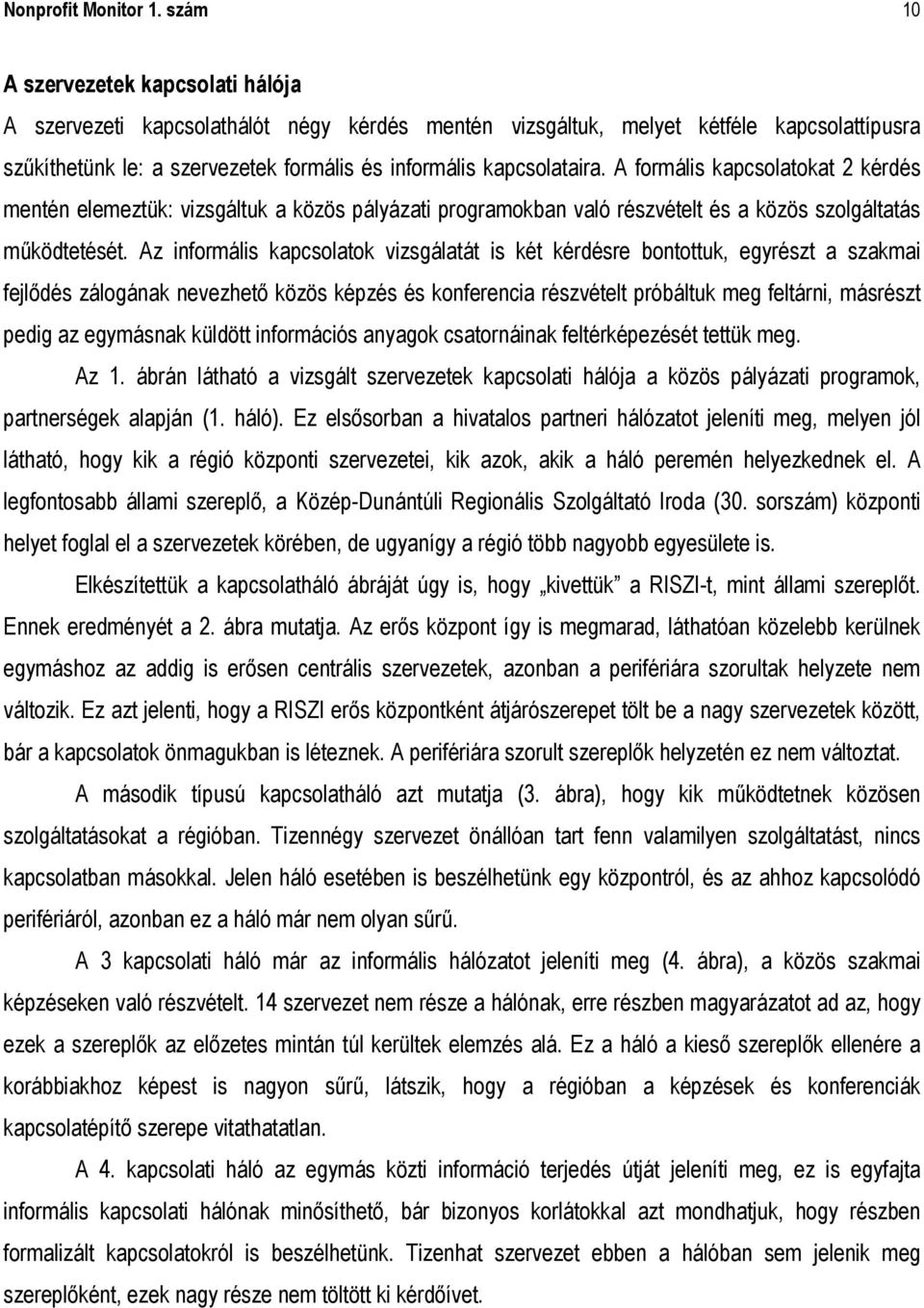 A formális kapcsolatokat 2 kérdés mentén elemeztük: vizsgáltuk a közös pályázati programokban való részvételt és a közös szolgáltatás működtetését.