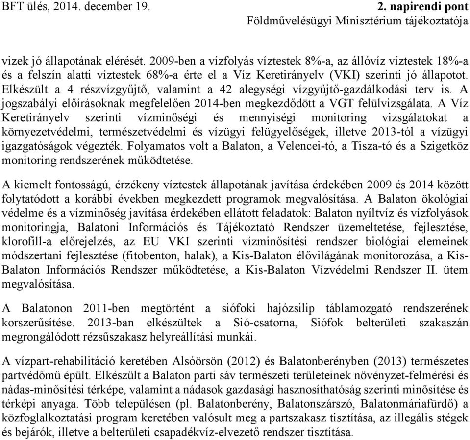 A Víz Keretirányelv szerinti vízminőségi és mennyiségi monitoring vizsgálatokat a környezetvédelmi, természetvédelmi és vízügyi felügyelőségek, illetve 2013-tól a vízügyi igazgatóságok végezték.