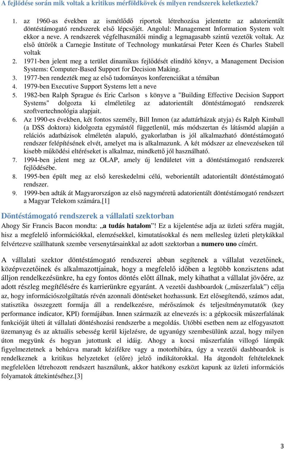 A rendszerek végfelhasználói mindig a legmagasabb szintű vezetők voltak. Az első úttörők a Carnegie Institute of Technology munkatársai Peter Keen és Charles Stabell voltak 2.