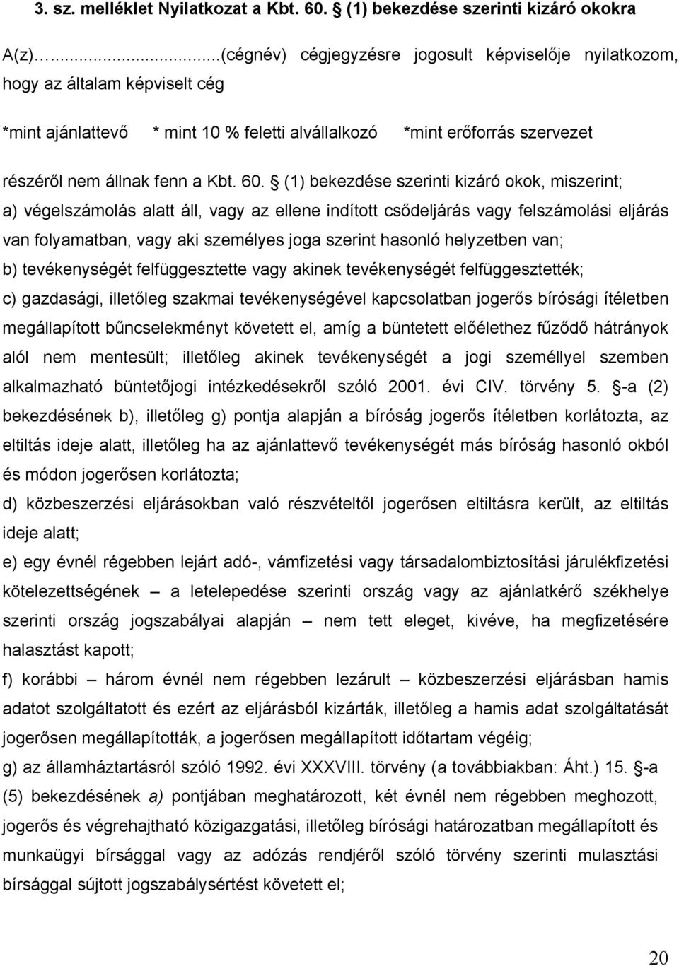 (1) bekezdése szerinti kizáró okok, miszerint; a) végelszámolás alatt áll, vagy az ellene indított csődeljárás vagy felszámolási eljárás van folyamatban, vagy aki személyes joga szerint hasonló