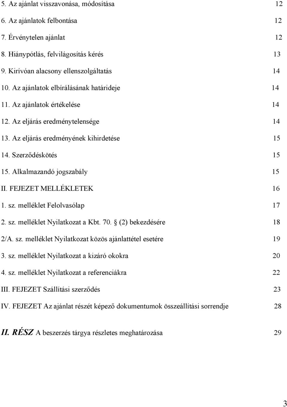 Alkalmazandó jogszabály 15 II. FEJEZET MELLÉKLETEK 16 1. sz. melléklet Felolvasólap 17 2. sz. melléklet Nyilatkozat a Kbt. 70. (2) bekezdésére 18 2/A. sz. melléklet Nyilatkozat közös ajánlattétel esetére 19 3.