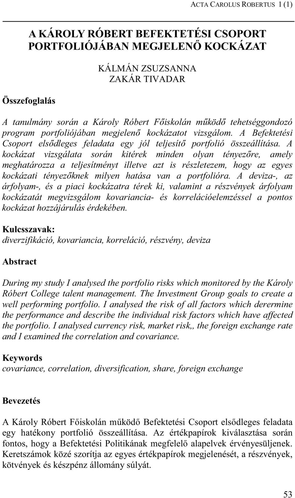 A kockázat vizsgálata során kitérek minden olyan tényezıre, amely meghatározza a teljesítményt illetve azt is részletezem, hogy az egyes kockázati tényezıknek milyen hatása van a portfolióra.