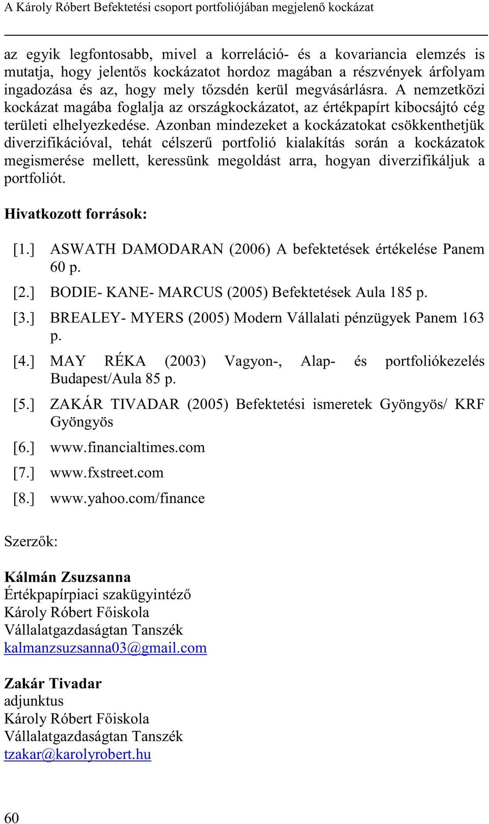 Azonban mindezeket a kockázatokat csökkenthetjük diverzifikációval, tehát célszerő portfolió kialakítás során a kockázatok megismerése mellett, keressünk megoldást arra, hogyan diverzifikáljuk a