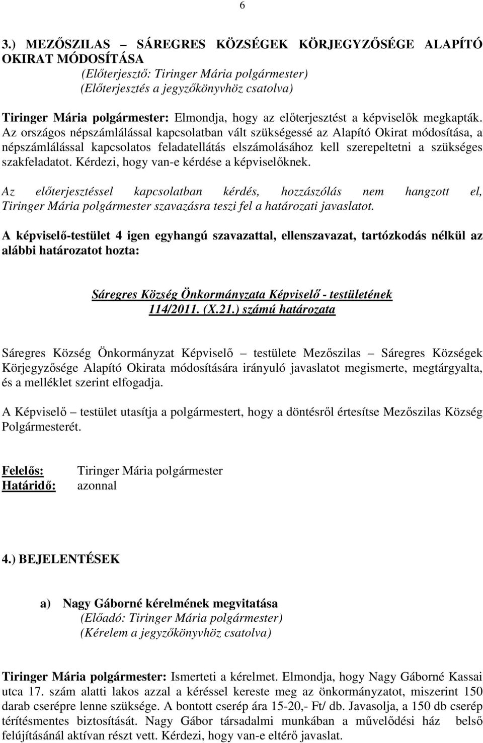 Az országos népszámlálással kapcsolatban vált szükségessé az Alapító Okirat módosítása, a népszámlálással kapcsolatos feladatellátás elszámolásához kell szerepeltetni a szükséges szakfeladatot.