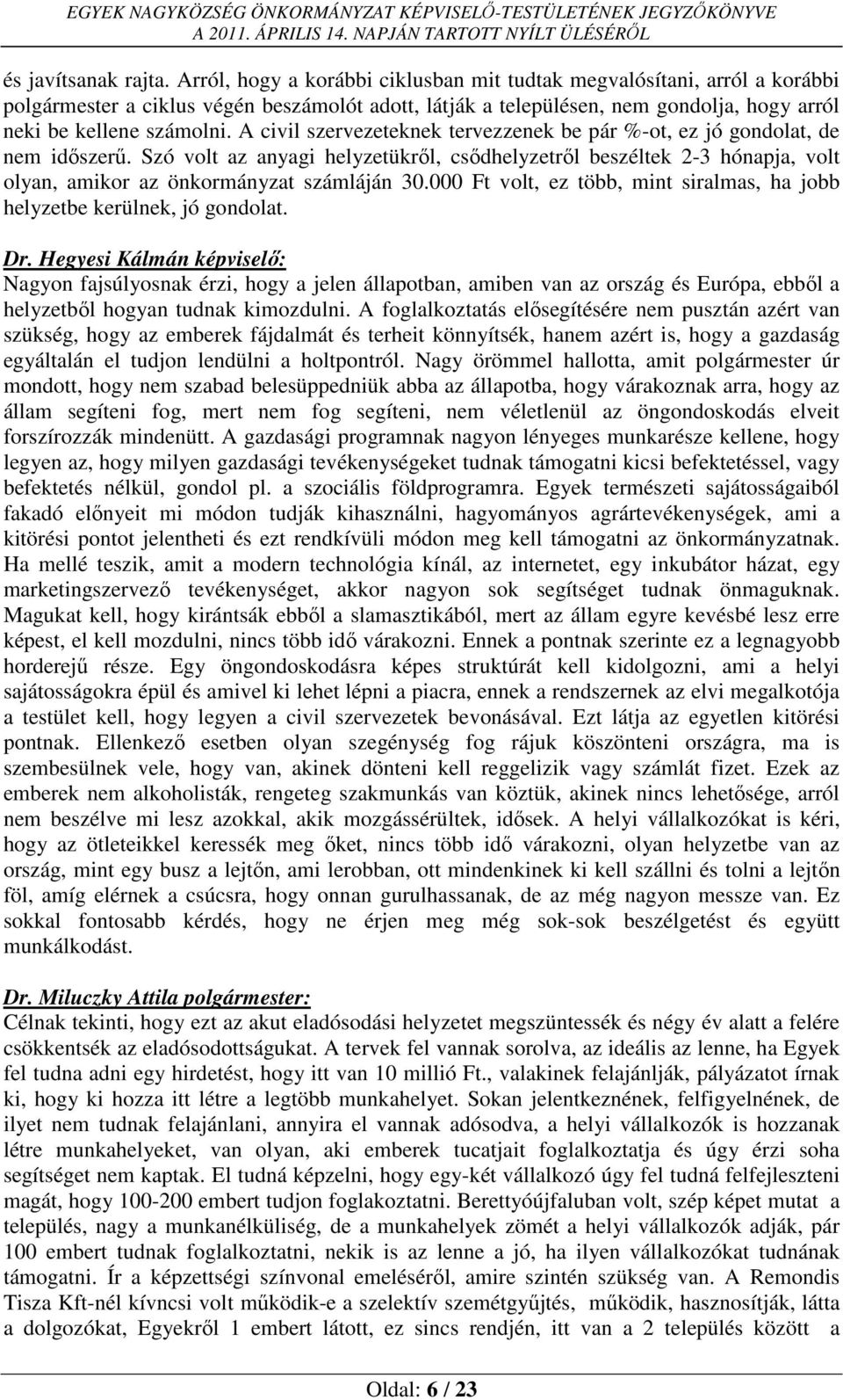 A civil szervezeteknek tervezzenek be pár %-ot, ez jó gondolat, de nem időszerű. Szó volt az anyagi helyzetükről, csődhelyzetről beszéltek 2-3 hónapja, volt olyan, amikor az önkormányzat számláján 30.