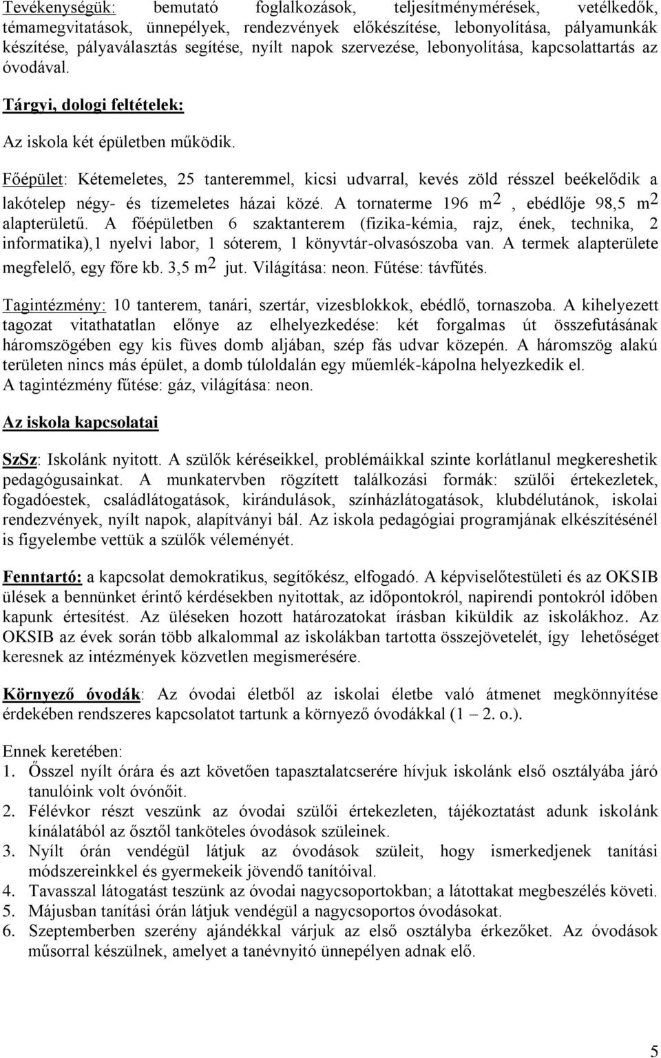 Főépület: Kétemeletes, 25 tanteremmel, kicsi udvarral, kevés zöld résszel beékelődik a lakótelep négy- és tízemeletes házai közé. A tornaterme 196 m 2, ebédlője 98,5 m 2 alapterületű.