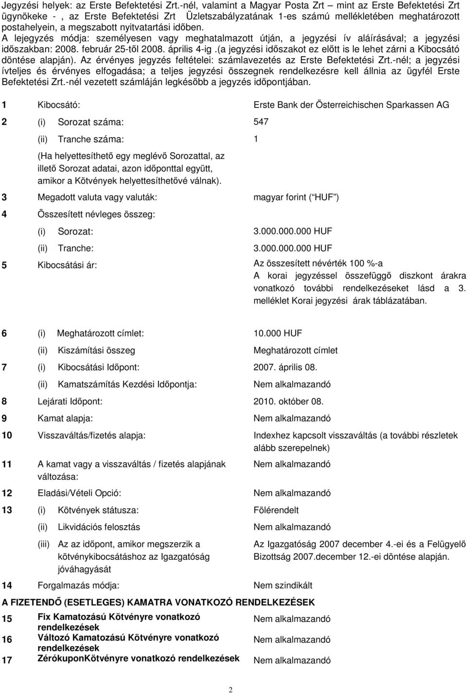 nyitvatartási idben. A lejegyzés módja: személyesen vagy meghatalmazott útján, a jegyzési ív aláírásával; a jegyzési idszakban: 2008. február 25-tl 2008. április 4-ig.