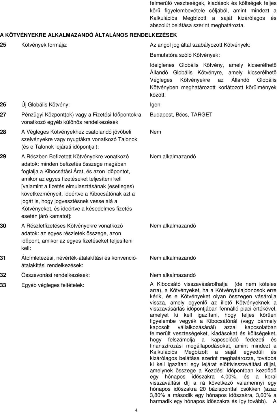 25 Kötvények formája: Az angol jog által szabályozott Kötvények: 26 Új Globális Kötvény: Igen 27 Pénzügyi Központ(ok) vagy a Fizetési Idpontokra vonatkozó egyéb különös rendelkezések 28 A Végleges