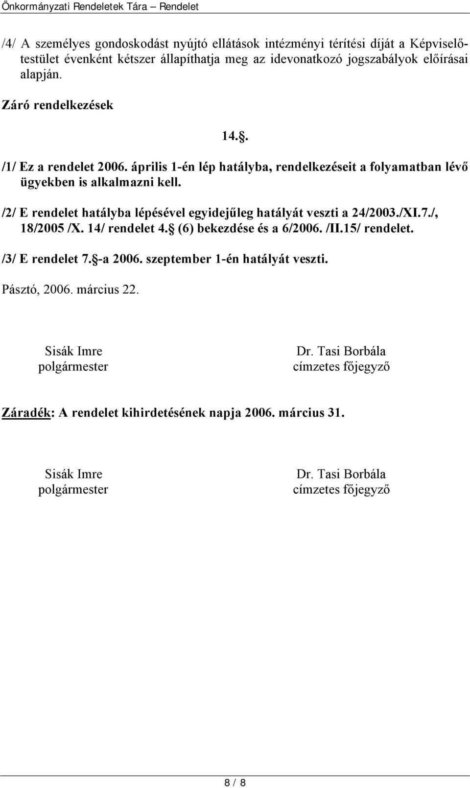 /2/ E rendelet hatályba lépésével egyidejűleg hatályát veszti a 24/2003./XI.7./, 18/2005 /X. 14/ rendelet 4. (6) bekezdése és a 6/2006. /II.15/ rendelet. /3/ E rendelet 7. -a 2006.