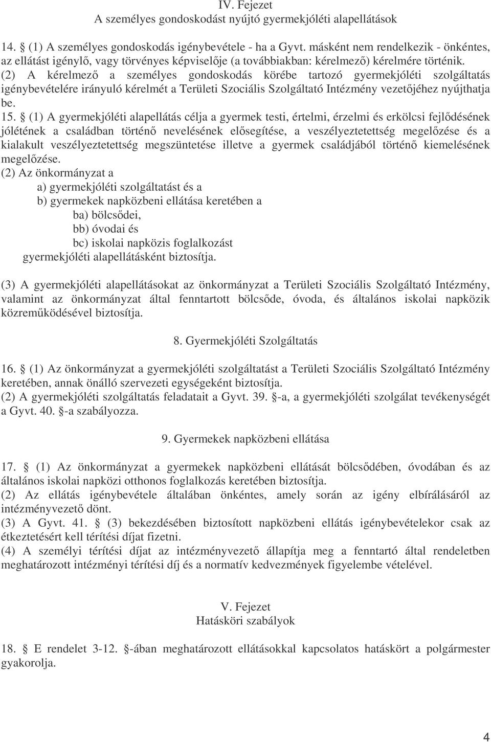 (2) A kérelmez a személyes gondoskodás körébe tartozó gyermekjóléti szolgáltatás igénybevételére irányuló kérelmét a Területi Szociális Szolgáltató Intézmény vezetjéhez nyújthatja be. 15.