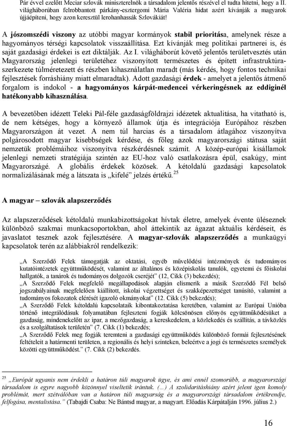 A jószomszédi viszony az utóbbi magyar kormányok stabil prioritása, amelynek része a hagyományos térségi kapcsolatok visszaállítása.