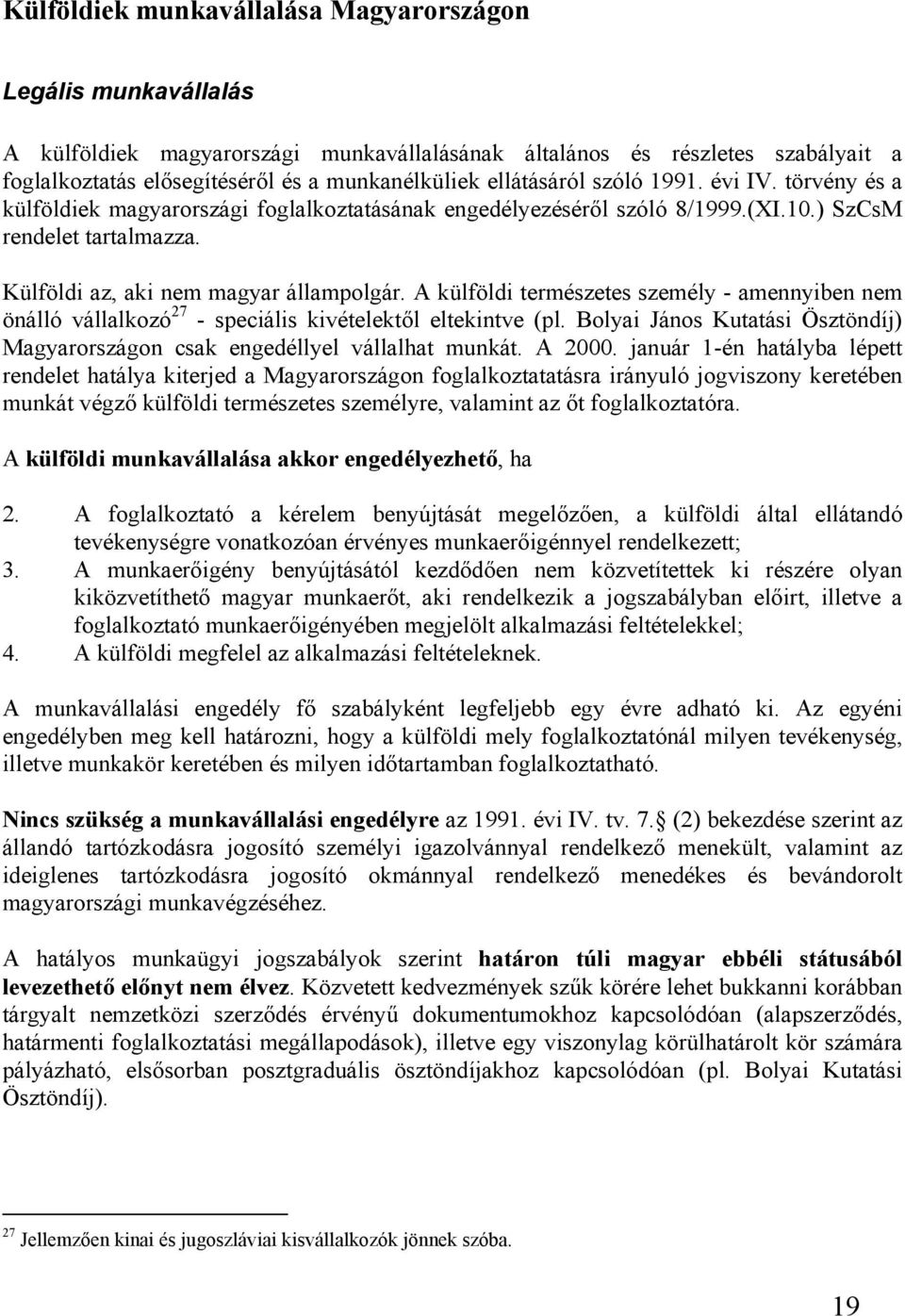 A külföldi természetes személy - amennyiben nem önálló vállalkozó 27 - speciális kivételektől eltekintve (pl. Bolyai János Kutatási Ösztöndíj) Magyarországon csak engedéllyel vállalhat munkát. A 2000.